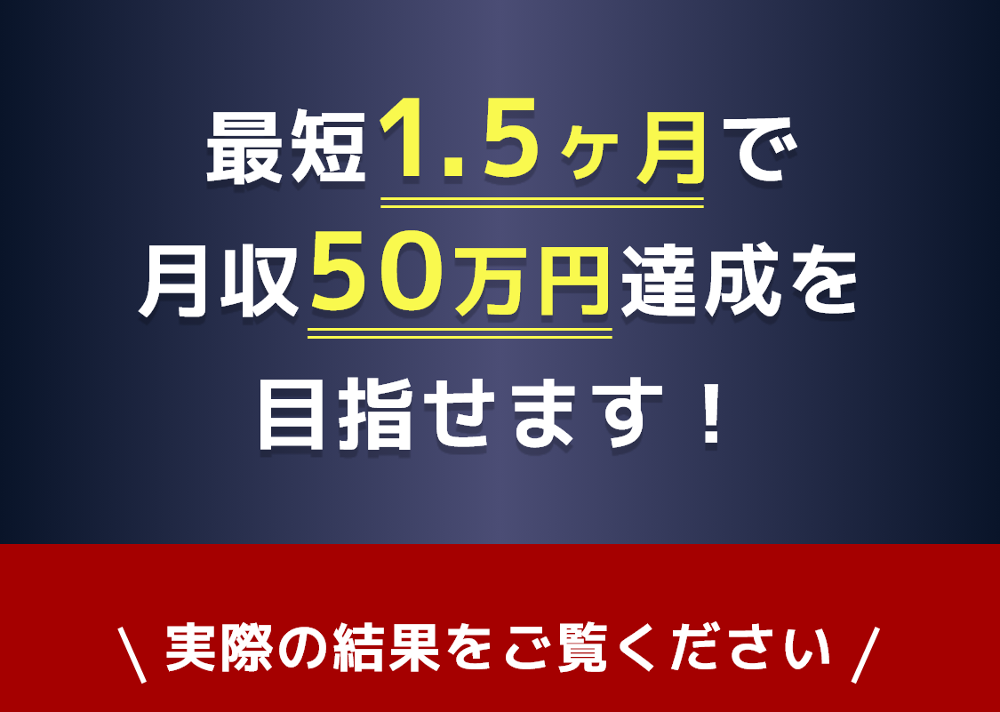 最短1.5ヶ月で月収50万円達成を目指せます！